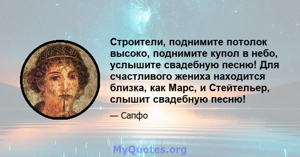 Строители, поднимите потолок высоко, поднимите купол в небо, услышите свадебную песню! Для счастливого жениха находится близка, как Марс, и Стейтельер, слышит свадебную песню!