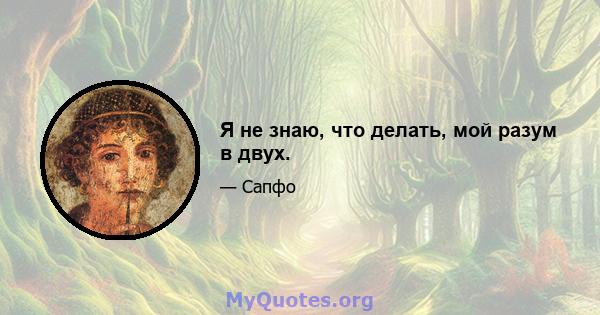 Я не знаю, что делать, мой разум в двух.