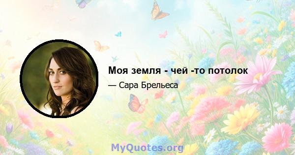 Моя земля - ​​чей -то потолок