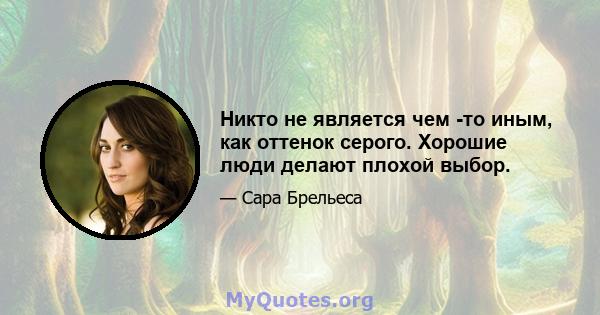 Никто не является чем -то иным, как оттенок серого. Хорошие люди делают плохой выбор.