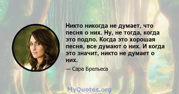 Никто никогда не думает, что песня о них. Ну, не тогда, когда это подло. Когда это хорошая песня, все думают о них. И когда это значит, никто не думает о них.