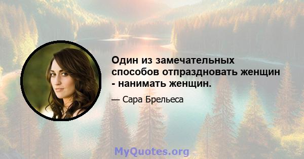 Один из замечательных способов отпраздновать женщин - нанимать женщин.