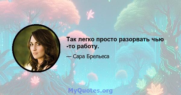 Так легко просто разорвать чью -то работу.