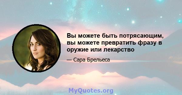 Вы можете быть потрясающим, вы можете превратить фразу в оружие или лекарство