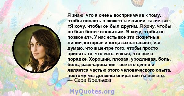 Я знаю, что я очень восприимчив к тому, чтобы попасть в сюжетные линии, такие как: «Я хочу, чтобы он был другим. Я хочу, чтобы он был более открытым. Я хочу, чтобы он позвонил». У нас есть все эти сюжетные линии,