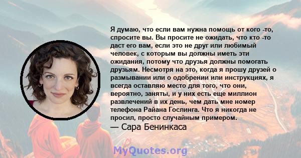 Я думаю, что если вам нужна помощь от кого -то, спросите вы. Вы просите не ожидать, что кто -то даст его вам, если это не друг или любимый человек, с которым вы должны иметь эти ожидания, потому что друзья должны