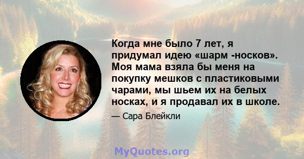 Когда мне было 7 лет, я придумал идею «шарм -носков». Моя мама взяла бы меня на покупку мешков с пластиковыми чарами, мы шьем их на белых носках, и я продавал их в школе.