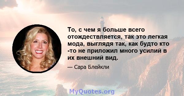 То, с чем я больше всего отождествляется, так это легкая мода, выглядя так, как будто кто -то не приложил много усилий в их внешний вид.