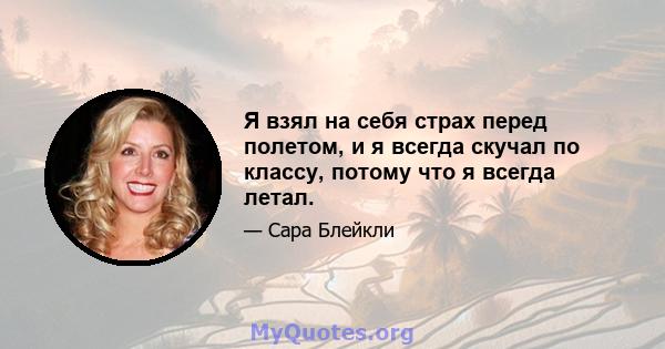 Я взял на себя страх перед полетом, и я всегда скучал по классу, потому что я всегда летал.