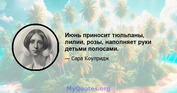 Июнь приносит тюльпаны, лилии, розы, наполняет руки детьми полосами.