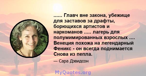 ...... Главч вне закона, убежище для заставов за драфты, борющихся артистов и наркоманов ..... лагерь для полумимированных взрослых .... Венеция похожа на легендарный Феникс - он всегда поднимается Снова из пепла.