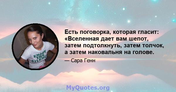 Есть поговорка, которая гласит: «Вселенная дает вам шепот, затем подтолкнуть, затем толчок, а затем наковальня на голове.