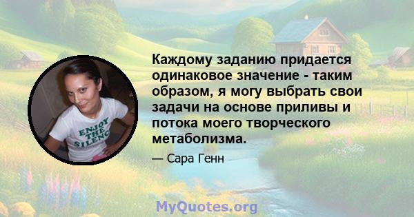 Каждому заданию придается одинаковое значение - таким образом, я могу выбрать свои задачи на основе приливы и потока моего творческого метаболизма.