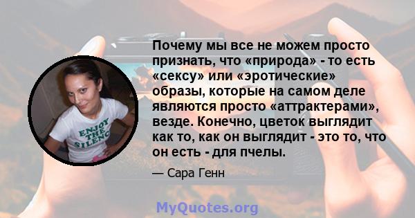 Почему мы все не можем просто признать, что «природа» - то есть «сексу» или «эротические» образы, которые на самом деле являются просто «аттрактерами», везде. Конечно, цветок выглядит как то, как он выглядит - это то,