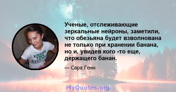 Ученые, отслеживающие зеркальные нейроны, заметили, что обезьяна будет взволнована не только при хранении банана, но и, увидев кого -то еще, держащего банан.