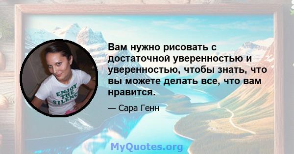 Вам нужно рисовать с достаточной уверенностью и уверенностью, чтобы знать, что вы можете делать все, что вам нравится.