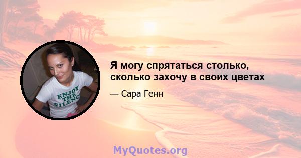 Я могу спрятаться столько, сколько захочу в своих цветах