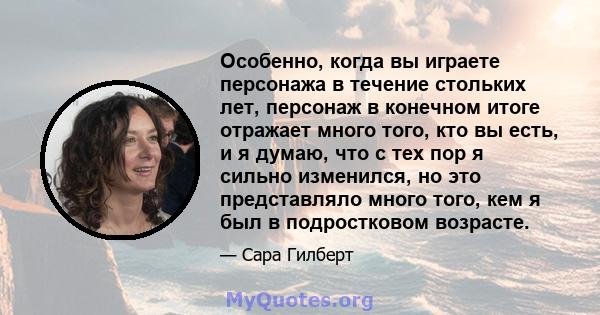 Особенно, когда вы играете персонажа в течение стольких лет, персонаж в конечном итоге отражает много того, кто вы есть, и я думаю, что с тех пор я сильно изменился, но это представляло много того, кем я был в