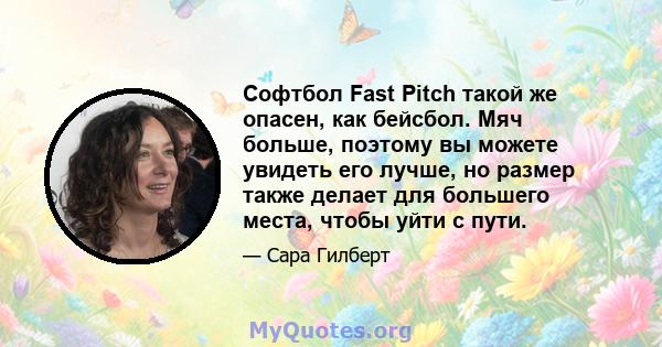 Софтбол Fast Pitch такой же опасен, как бейсбол. Мяч больше, поэтому вы можете увидеть его лучше, но размер также делает для большего места, чтобы уйти с пути.