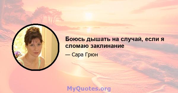 Боюсь дышать на случай, если я сломаю заклинание