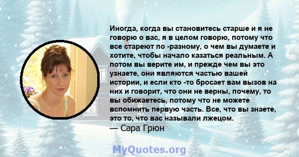 Иногда, когда вы становитесь старше и я не говорю о вас, я в целом говорю, потому что все стареют по -разному, о чем вы думаете и хотите, чтобы начало казаться реальным. А потом вы верите им, и прежде чем вы это