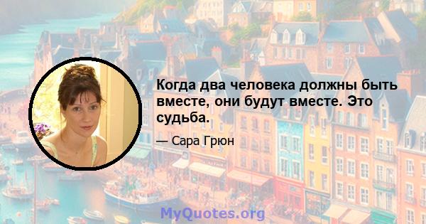 Когда два человека должны быть вместе, они будут вместе. Это судьба.