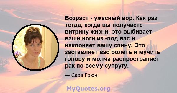 Возраст - ужасный вор. Как раз тогда, когда вы получаете витрину жизни, это выбивает ваши ноги из -под вас и наклоняет вашу спину. Это заставляет вас болеть и мучить голову и молча распространяет рак по всему супругу.