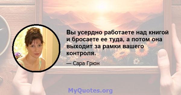 Вы усердно работаете над книгой и бросаете ее туда, а потом она выходит за рамки вашего контроля.