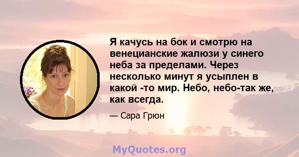 Я качусь на бок и смотрю на венецианские жалюзи у синего неба за пределами. Через несколько минут я усыплен в какой -то мир. Небо, небо-так же, как всегда.