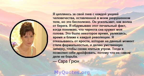 Я цепляюсь за свой гнев с каждой унцией человечества, оставленной в моем разрушенном теле, но это бесполезно. Он ускользает, как волна от берега. Я обдумываю этот печальный факт, когда понимаю, что чернота сна кружит