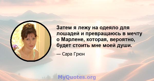 Затем я лежу на одеяло для лошадей и превращаюсь в мечту о Марлене, которая, вероятно, будет стоить мне моей души.