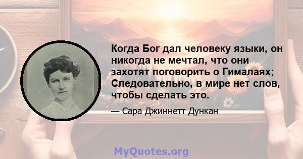 Когда Бог дал человеку языки, он никогда не мечтал, что они захотят поговорить о Гималаях; Следовательно, в мире нет слов, чтобы сделать это.