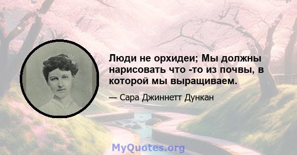 Люди не орхидеи; Мы должны нарисовать что -то из почвы, в которой мы выращиваем.