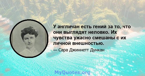 У англичан есть гений за то, что они выглядят неловко. Их чувства ужасно смешаны с их личной внешностью.