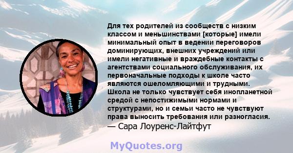 Для тех родителей из сообществ с низким классом и меньшинствами [которые] имели минимальный опыт в ведении переговоров доминирующих, внешних учреждений или имели негативные и враждебные контакты с агентствами