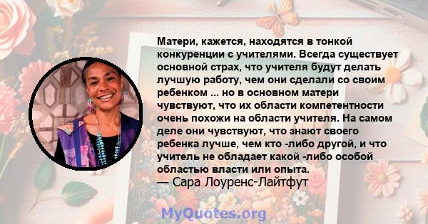 Матери, кажется, находятся в тонкой конкуренции с учителями. Всегда существует основной страх, что учителя будут делать лучшую работу, чем они сделали со своим ребенком ... но в основном матери чувствуют, что их области 