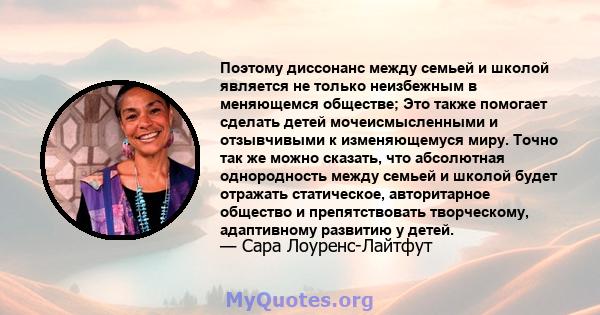 Поэтому диссонанс между семьей и школой является не только неизбежным в меняющемся обществе; Это также помогает сделать детей мочеисмысленными и отзывчивыми к изменяющемуся миру. Точно так же можно сказать, что