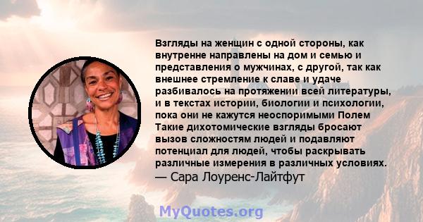 Взгляды на женщин с одной стороны, как внутренне направлены на дом и семью и представления о мужчинах, с другой, так как внешнее стремление к славе и удаче разбивалось на протяжении всей литературы, и в текстах истории, 