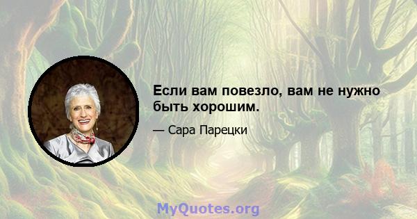 Если вам повезло, вам не нужно быть хорошим.