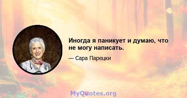 Иногда я паникует и думаю, что не могу написать.