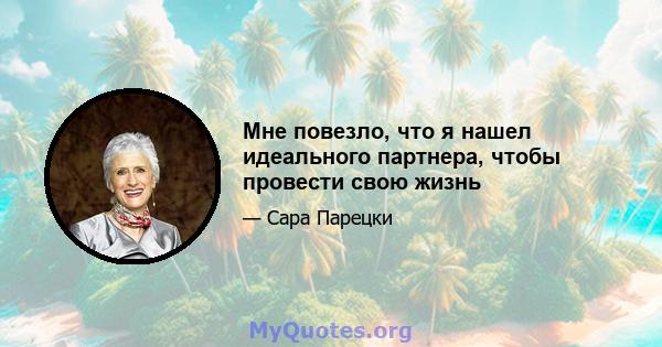 Мне повезло, что я нашел идеального партнера, чтобы провести свою жизнь