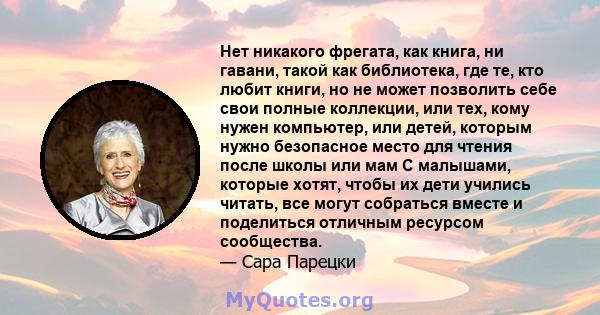 Нет никакого фрегата, как книга, ни гавани, такой как библиотека, где те, кто любит книги, но не может позволить себе свои полные коллекции, или тех, кому нужен компьютер, или детей, которым нужно безопасное место для