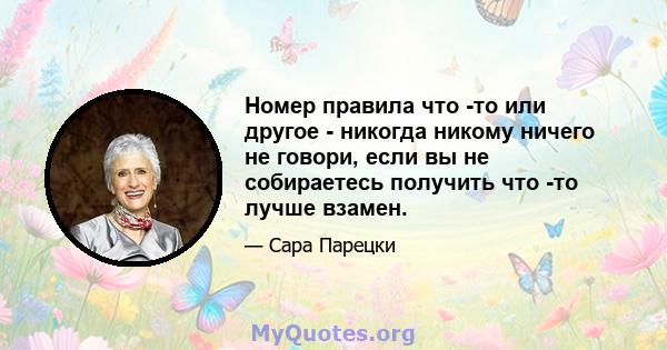 Номер правила что -то или другое - никогда никому ничего не говори, если вы не собираетесь получить что -то лучше взамен.