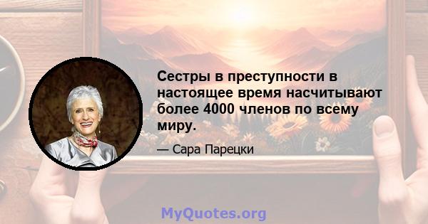 Сестры в преступности в настоящее время насчитывают более 4000 членов по всему миру.