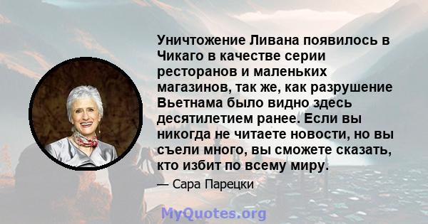 Уничтожение Ливана появилось в Чикаго в качестве серии ресторанов и маленьких магазинов, так же, как разрушение Вьетнама было видно здесь десятилетием ранее. Если вы никогда не читаете новости, но вы съели много, вы