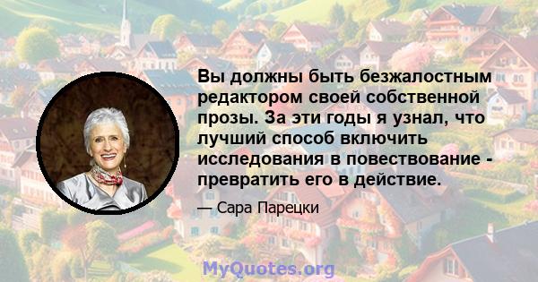 Вы должны быть безжалостным редактором своей собственной прозы. За эти годы я узнал, что лучший способ включить исследования в повествование - превратить его в действие.