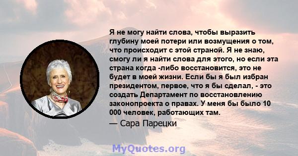 Я не могу найти слова, чтобы выразить глубину моей потери или возмущения о том, что происходит с этой страной. Я не знаю, смогу ли я найти слова для этого, но если эта страна когда -либо восстановится, это не будет в