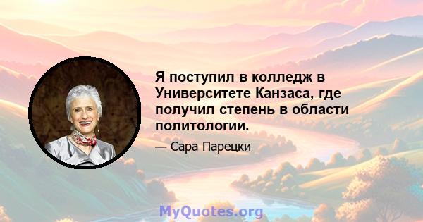 Я поступил в колледж в Университете Канзаса, где получил степень в области политологии.