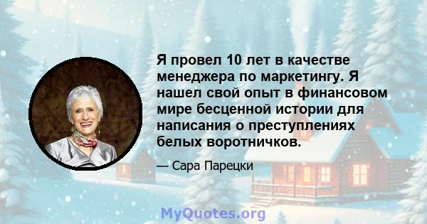 Я провел 10 лет в качестве менеджера по маркетингу. Я нашел свой опыт в финансовом мире бесценной истории для написания о преступлениях белых воротничков.