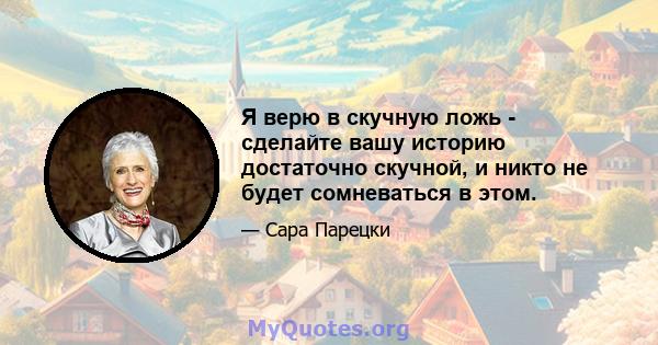 Я верю в скучную ложь - сделайте вашу историю достаточно скучной, и никто не будет сомневаться в этом.